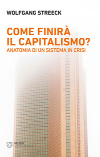 COME FINIRA\' IL CAPITALISMO ? ANATOMIA DI UN SISTEMA IN CRISI