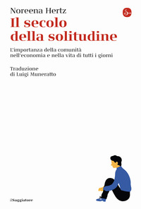 SECOLO DELLA SOLITUDINE - L\'IMPORTANZA DELLA COMUNITA\' NELL\'ECONOMIA E NELLA VITA DI TUTTI I