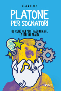 PLATONE PER SOGNATORI - 80 CONSIGLI PER TRASFORMARE LE IDEE IN REALTA\'