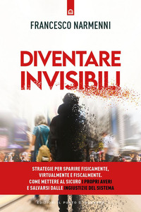 DIVENTARE INVISIBILI - STRATEGIE PER SPARIRE FISICAMENTE VIRTUALMENTE E FISCALMENTE