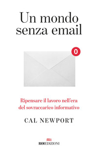 MONDO SENZA EMAIL - RIPENSARE IL LAVORO NELL\'ERA DEL SOVRACCARICO INFORMATIVO