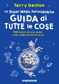 SUPER MEGA FORMIDABILE GUIDA DI TUTTE LE COSE. DALL\'UNIVERSO AL CORPO UMANO