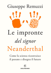 IMPRONTE DEL SIGNOR NEANDERTHAL - COME LA SCIENZA RICOSTRUISCE IL PASSATO