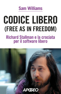 CODICE LIBERO FREE AS IN FREEDOM - RICHARD STALLMAN E LA CROCIATA PER IL SOFTWARE LIBERO