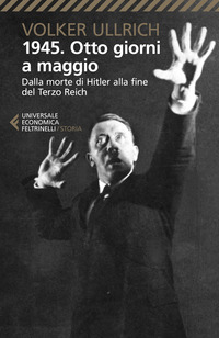 1945 OTTO GIORNI A MAGGIO - DALLA MORTE DI HITLER ALLA FINE DEL TERZO REICH