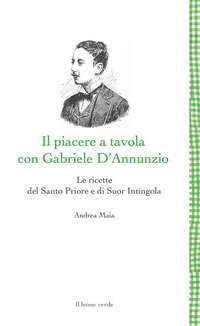 PIACERE A TAVOLA CON GABRIELE D\'ANNUNZIO - LE RICETTE DEL SANTO PRIORE E DI SUOR INTINGOLA