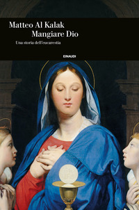 MANGIARE DIO - UNA STORIA DELL\'EUCARESTIA