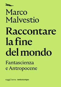 RACCONTARE LA FINE DEL MONDO - FANTASCIENZA E ANTROPOCENE