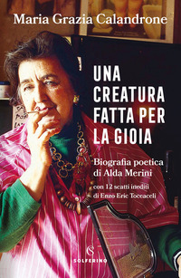 CREATURA FATTA PER LA GIOIA - BIOGRAFIA POETICA DI ALDA MERINI