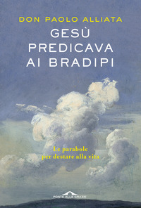 GESU\' PREDICAVA AI BRADIPI - LE PARABOLE PER DESTARE ALLA VITA