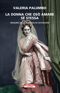 DONNA CHE OSO\' AMARE SE STESSA - INDAGINE SULLA CONTESSA DI CASTIGLIONE