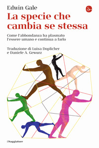 SPECIE CHE CAMBIA SE STESSA - COME L\'ABBONDANZA HA PLASMATO L\'ESSERE UMANO E CONTINUA A FARLO
