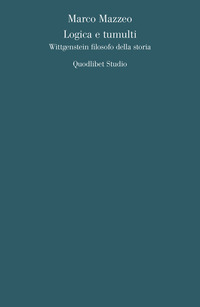 LOGICA E TUMULTI - WITTGENSTEIN FILOSOFO DELLA STORIA