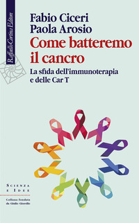 COME BATTEREMO IL CANCRO - LA SFIDA DELL\'IMMUNOTERAPIA E DELLE CAR-T