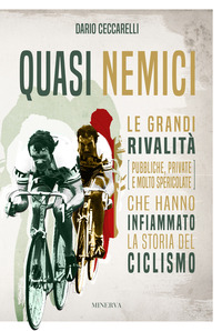 QUASI NEMICI - LE GRANDI RIVALITA\'CHE HANNO INFIAMMATO LA STORIA DEL CICLISMO