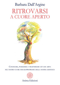 RITROVARSI A CUORE APERTO - CONOSCERE POSSEDERE E TRASFORMARE CIO\' CHE ABITA NEL NOSTRO