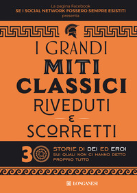 GRANDI MITI CLASSICI RIVEDUTI E SCORRETTI - 30 STORIE DI DEI ED EROI SUI QUALI NON CI HANNO DETTO