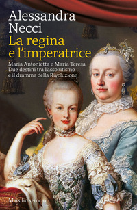 REGINA E L\'IMPERATRICE - MARIA ANTONIETTA E MARIA TERESA TRA RIVOLUZIONE E RIFORMA