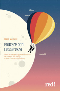 EDUCARE CON LEGGEREZZA - COME RECUPERARE UNA CAPACITA\' PERDUTA PER CRESCERE FIGLI PIU\' FELICI E
