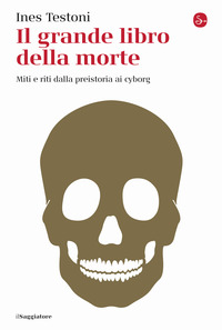 GRANDE LIBRO DELLA MORTE - MITI E RITI DALLA PREISTORIA AI CYBORG