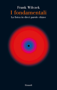 FONDAMENTALI - LA FISICA IN DIECI PAROLE CHIAVE
