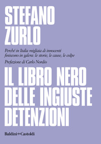LIBRO NERO DELLE INGIUSTE DETENZIONI - PERCHE\' IN ITALIA MIGLIAIA DI INNOCENTI FINISCONO IN GALERA