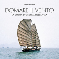 DOMARE IL VENTO - LA STORIA EVOLUTIVA DELLA VELA