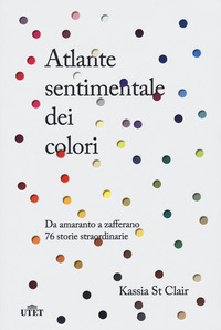 ATLANTE SENTIMENTALE DEI COLORI - DA AMARANTO A ZAFFERANO 76 STORIE STRAORDINARIE