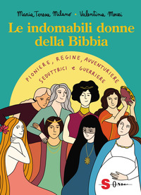 INDOMABILI DONNE DELLA BIBBIA - PIONIERE REGINE AVVENTURIERE SEDUTTRICI E GUERRIERE