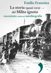 STORIA QUASI VERA DEL MILITE IGNOTO - RACCONTATA COME UN\'AUTOBIOGRAFIA