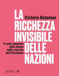 RICCHEZZA INVISIBILE DELLE NAZIONI - IL RUOLO NASCOSTO DELLE DONNE NELLA CRESCITA DELL\'OCCIDENTE