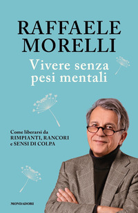 VIVERE SENZA PESI MENTALI - COME LIBERARSI DA RIMPIANTI RANCORI E SENSI DI COLPA