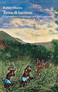 TERRA DI LACRIME - L\'ESPLORAZIONE E IL SACCHEGGIO DELL\'AFRICA EQUATORIALE