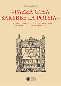 PAZZA COSA SAREBBE LA POESIA - ALESSANDRO TASSONI LETTORE DEL TRECENTO FRA BAROCCO ED ETA\'