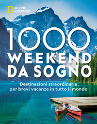 1000 WEEKEND DA SOGNO - DESTINAZIONI STRAORDINARIE PER BREVI VACANZE IN TUTTO IL MONDO