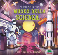 COSTRUISCI IL TUO MUSEO DELLA SCIENZA - CON 5 POP-UP DA MONTARE