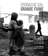 CRONACHE DAL GRANDE FIUME - LE FOTO RITROVATE DEL DOLORE E DELLA NUOVA VITA NEL POLESINE E NEL