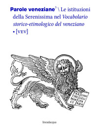 PAROLE VENEZIANE - VOL. 3: LE ISTITUZIONI DELLA SERENISSIMA NEL VOCABOLARIO STORICO-ETIMOLOGICO