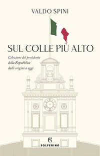SUL COLLE PIU\' ALTO - L\'ELEZIONE DEL PRESIDENTE DELLA REPUBBLICA DALLE ORIGINI A OGGI