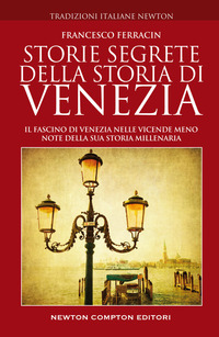 STORIE SEGRETE DELLA STORIA DI VENEZIA - IL FASCINO DI VENEZIA NELLE VICENDE MENO NOTE DELLA SUA