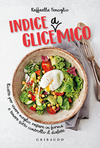 INDICE GLICEAMICO - RICETTE PER VIVERE MEGLIO RESTARE IN FORMA E TENERE SOTTO CONTROLLO IL DIABETE