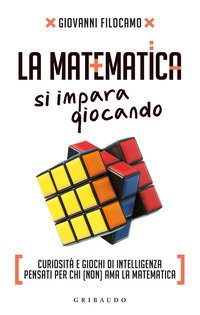 MATEMATICA SI IMPARA GIOCANDO - CURIOSITA\' E GIOCHI DI INTELLIGENZA PENSATI PER CHI NON AMA LA