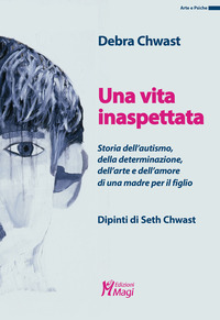 VITA INASPETTATA - STORIA DELL\'AUTISMO DELLA DETERMINAZIONE DELL\'ARTE E DELL\'AMORE DI UNA MADRE.