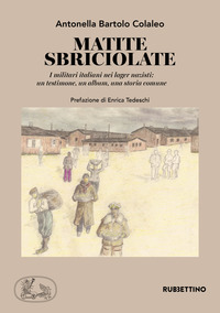 MATITE SBRICIOLATE - I MILITARI ITALIANI NEI LAGER NAZISTI UN TESTIMONE UN ALBUM UNA STORIA