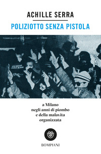 POLIZIOTTO SENZA PISTOLA - A MILANO NEGLI ANNI DI PIOMBO E DELLA MALAVITA ORGANIZZATA
