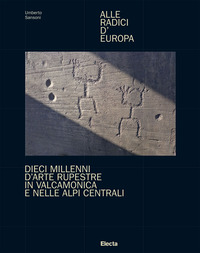 ALLE RADICI D\'EUROPA - DIECI MILLENNI D\'ARTE RUPERSTRE IN VALCAMONICA E NELLE ALPI CENTRALI