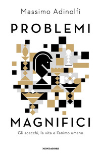 PROBLEMI MAGNIFICI - GLI SCACCHI LA VITA E L\'ANIMO UMANO