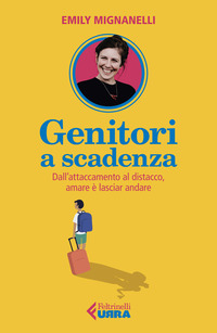 GENITORI A SCADENZA - DALL\'ATTACCAMENTO AL DISTACCO AMARE E\' LASCIAR ANDARE