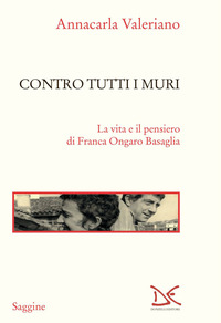 CONTRO TUTTI I MURI - LA VITA E IL PENSIERO DI FRANCA ONGARO BASAGLIA