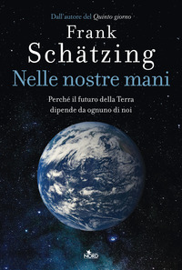 NELLE NOSTRE MANI - PERCHE\' IL FUTURO DELLA TERRA DIPENDE DA OGNUNO DI NOI